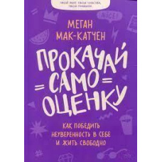 Прокачай самооцінку. Як перемогти невпевненість у собі та жити вільно