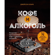 Кава та алкоголь. Мистецтво приготування кави та кавових коктейлів