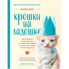 Крихітки на долоньці. Зворушливий посібник із порятунку та турботи про кошенят для найбільш небайдужих