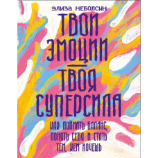 Твої емоції - твоя суперсила. Як зловити баланс, зрозуміти себе і стати тим, ким хочеш