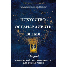 Мистецтво зупинки часу. 100 днів. Практичний курс інформування для зайнятих людей