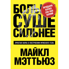 Більше. Сухіше. Сильніше. Проста наука про побудову чоловічого тіла