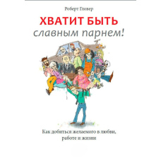 Досить бути славним хлопцем! Перевірений спосіб домогтися бажаного в коханні, сексі та житті
