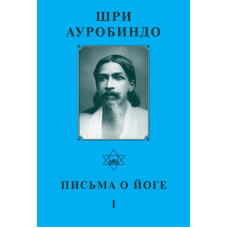 Шрі Ауробіндо. Листи про йогу – I