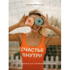 Щастя всередині. Легкі рецепти для стрункості та краси