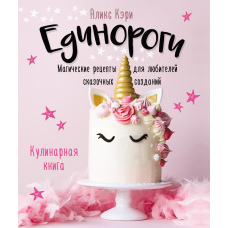 Єдинороги. Магічні рецепти для любителів казкових створінь. Кулінарна книга