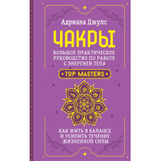 Чакри. Великий практичний посібник із роботи з енергією тіла. Як жити в балансі та посилити течію життєвої сили