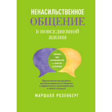 Ненасильницьке спілкування в повсякденному житті. Практичні інструменти для безконфліктного спілкування та ефективної взаємодії в будь-якій ситуації
