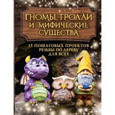 Гноми, тролі та міфічні істоти. 15 покрокових проектів різьблення по дереву для всіх