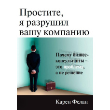 Вибачте, я зруйнував вашу компанію. Чому бізнес-консультанти - це проблема, а не рішення