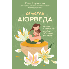 Дитяча аюрведа. Харчування та виховання дітей для дбайливих батьків