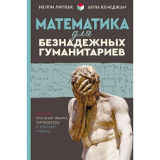 Математика для безнадійних гуманітаріїв. Для тих, хто вчив мови, літературу та іншу лірику