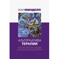 Альтернатива терапії. Творчий курс лекцій з процесуальної роботи