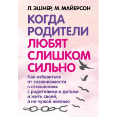 Коли батьки люблять занадто сильно. Як позбутися співзалежності у стосунках із батьками та дітьми і жити своїм, а не чужим життям