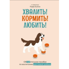 Хвалити, годувати, любити! Дотепний посібник із виховання щасливого собаки