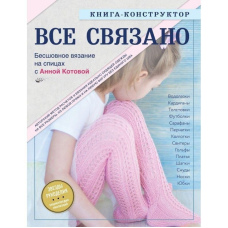 ВСЕ ЗВ'ЯЗАНО. Безшовне в'язання на спицях з Анною Котовою. Книга-конструктор