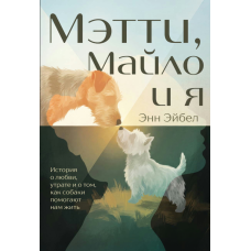 Метті, Майло і я: історія про любов, втрату та те, як собаки допомагають нам жити