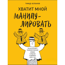 Досить мною маніпулювати! Як розпізнавати психологічні хитрощі у спілкуванні та захищати себе від них