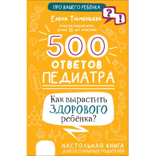 500 відповідей педіатра. Як виростити здорову дитину? Настільна книга для усвідомлених батьків