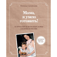 Мамо, я вмію готувати. 40 простих і корисних страв своїми ручками