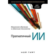 Прагматичний ШІ. Машинне навчання та хмарні технології, Гіфт Н.