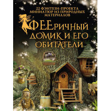 ФЕЕричний будиночок і його мешканці. 22 фентезі-проекти мініатюр із природних матеріалів