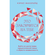 Це закінчиться на тобі. Вийти з циклу травм нарцисичної сім'ї та здобути незалежність