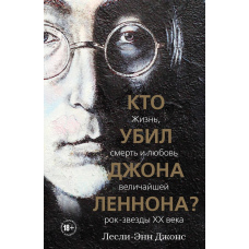 Хто вбив Джона Леннона? Життя, смерть і кохання найвидатнішої рок-зірки XX століття