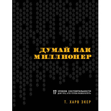 Думай як мільйонер. 17 уроків спроможності для тих, хто готовий розбагатіти