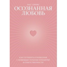 Усвідомлене кохання. Як покращити відносини за допомогою терапії прийняття та відповідальності