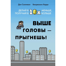 Вище голови - стрибнеш! Роби в 10х менше, отримуй в 10х більше