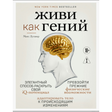 Живи як геній. Елегантний спосіб відкрити свій IQ-потенціал, перевершити колишні фізичні можливості та пристосувати тіло до відбуваючихся змін