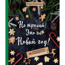 Не чіпай! Це на Новий рік! 40 оригінальних рецептів для новорічного столу. Від закусок до десертів
