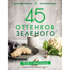 45 відтінків зеленого. Здорові рецепти та красиві страви. Для вегетаріанців і не тільки