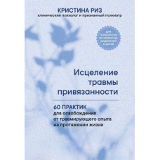 Зцілення травми прив'язаності. 60 практик для звільнення від травмувального досвіду впродовж життя