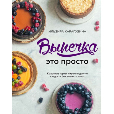 Випічка - це просто. Красиві торти, пироги та інші солодощі без зайвого клопоту