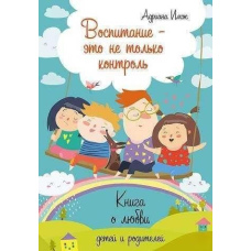 Виховання - це не тільки контроль. Книжка про любов дітей і батьків