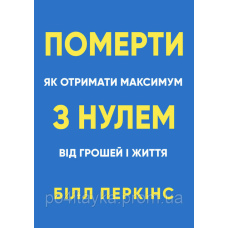 Білл Перкінс Померти з нулем. Як отримати максимум від грошей і життя