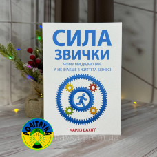Чарлз Дахіґґ Сила звички. Чому ми діємо так, а не інакше в житті та бізнесі