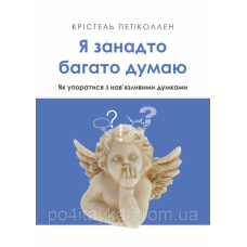 Крістель Петіеоллен Я занадто багато думаю. Як упоратися з нав’язливими думками