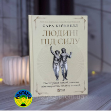 Сара Бейквелл Людині під силу. Сімсот років гуманістичного вільнодумства, пошуку та надії
