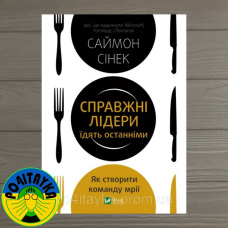 Саймон Сінек Справжні лідери їдять останніми. Як створити команду мрії