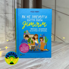 Ліндсі Паверс Як не зіпсувати життя своїм дітям. Посібник з виховання без стресу та нарікань